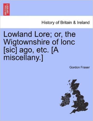 Lowland Lore; Or, the Wigtownshire of Lonc [Sic] Ago, Etc. [A Miscellany.] baixar