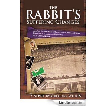 The Rabbit's Suffering Changes: Based on the True Story of Bunny Austin, the Last British Man-Until Murray-to Play in the Finals of Wimbledon (English Edition) [Kindle-editie]