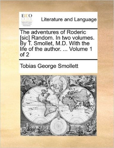 The Adventures of Roderic [Sic] Random. in Two Volumes. by T. Smollet, M.D. with the Life of the Author. ... Volume 1 of 2