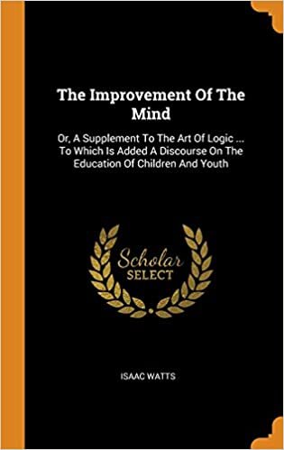 indir The Improvement Of The Mind: Or, A Supplement To The Art Of Logic ... To Which Is Added A Discourse On The Education Of Children And Youth