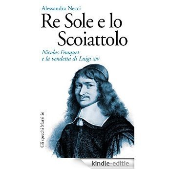 Re Sole e lo Scoiattolo: Nicolas Fouquet e la vendetta di Luigi XIV (Gli specchi) [Kindle-editie]