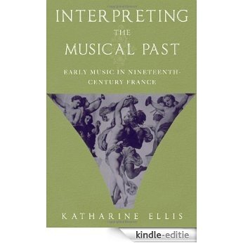 Interpreting the Musical Past: Early Music in Nineteenth-Century France [Kindle-editie]
