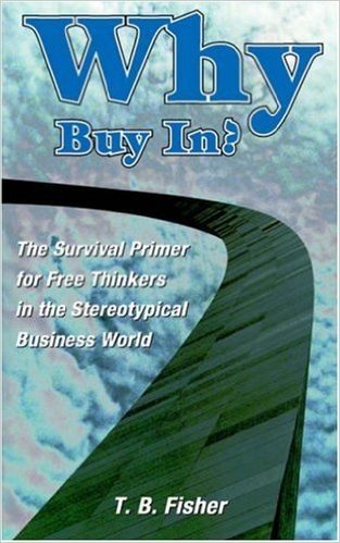Why Buy In?: The Survival Primer for Free Thinkers in the Stereotypical Business World