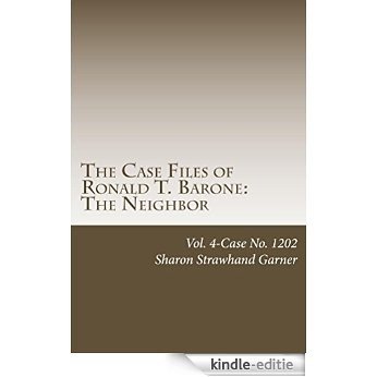 The Case Files of Ronald T. Barone: The Neighbor: Vol. 4-Case No. 1202 (English Edition) [Kindle-editie]