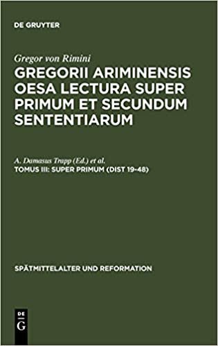 Gregorii Ariminensis OESA Lectura super Primum et Secundum Sententiarum: Super Primum (Dist 19-48) (Spätmittelalter und Reformation, Band 8): Tomus III