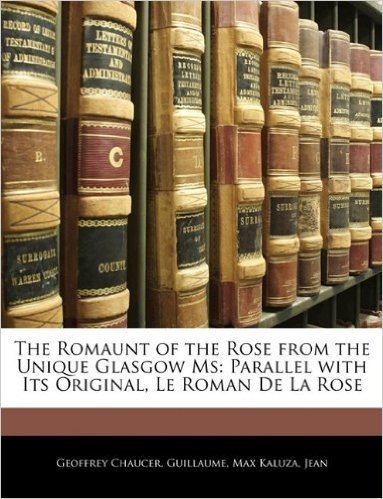 The Romaunt of the Rose from the Unique Glasgow MS: Parallel with Its Original, Le Roman de La Rose