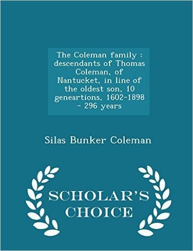 The Coleman Family: Descendants of Thomas Coleman, of Nantucket, in Line of the Oldest Son, 10 Geneartions, 1602-1898 - 296 Years - Schola