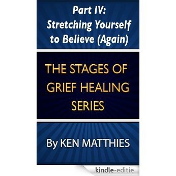 Part IV: Stretching Yourself to Believe (Again) (The Stages of Grief Healing Book 4) (English Edition) [Kindle-editie]