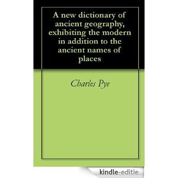 A new dictionary of ancient geography, exhibiting the modern in addition to the ancient names of places (English Edition) [Kindle-editie]