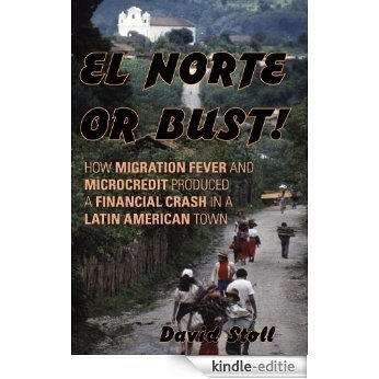 El Norte or Bust!: How Migration Fever and Microcredit Produced a Financial Crash in a Latin American Town [Kindle-editie] beoordelingen