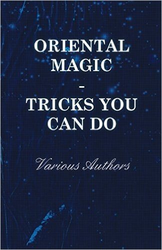 Oriental Magic - Tricks You Can Do - An Unusual Collection of Magic Tricks with Simple Home-Made Apparatus - With 72 Clear Drawn Illustrations