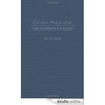 Gordon McLendon: The Maverick of Radio (Contributions to the Study of Mass Media & Communications) [Kindle-editie]