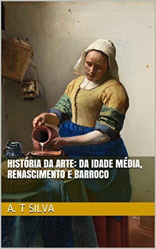 História da Arte: Da Idade Média, ao Renascimento e o Barroco
