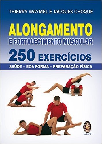 Alongamento E Fortalecimento Muscular. 250 Exercícios