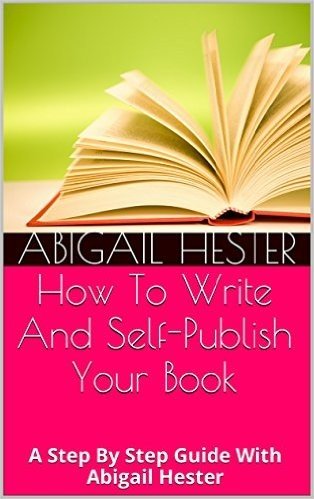 How To Write And Self-Publish Your Book: A Step By Step Guide With Abigail Hester (English Edition)