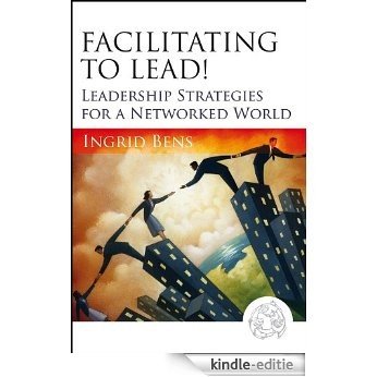 Facilitating to Lead!: Leadership Strategies for a Networked World [Kindle-editie]