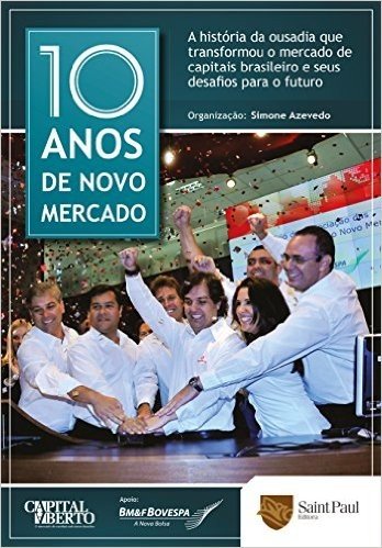 10 Anos de Novo Mercado. A História da Ousadia que Transformou o Mercado de Capitais Brasileiro e Seus Desafios Para o Futuro