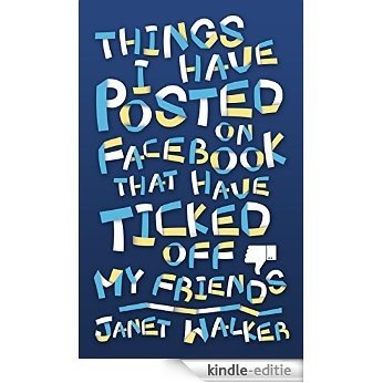 Things I Have Posted on Facebook that Have Ticked Off My Friends (English Edition) [Kindle-editie]