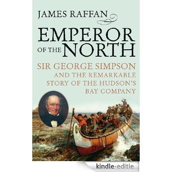 Emperor of the North: Sir George Simpson and the Remarkable Story of the Hudson's Bay Company [Kindle-editie]