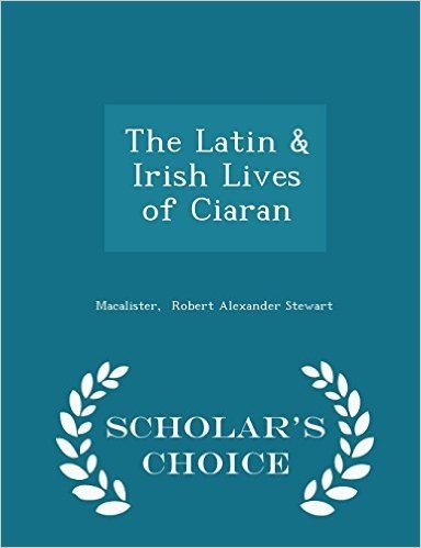 The Latin & Irish Lives of Ciaran - Scholar's Choice Edition