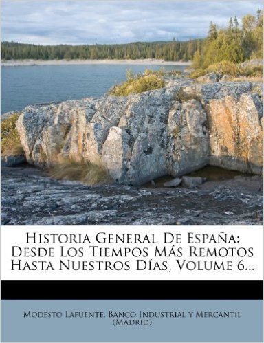 Historia General de Espana: Desde Los Tiempos Mas Remotos Hasta Nuestros Dias, Volume 6...