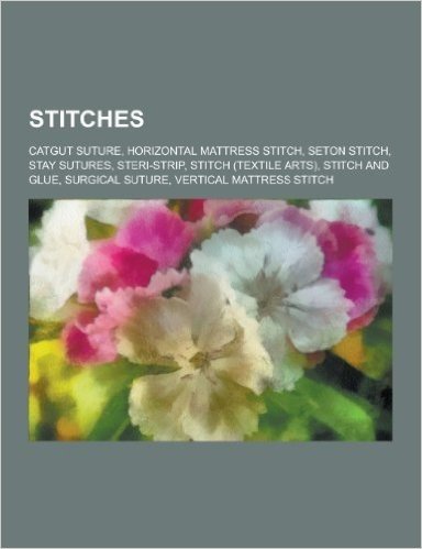Stitches: Catgut Suture, Horizontal Mattress Stitch, Seton Stitch, Stay Sutures, Steri-Strip, Stitch (Textile Arts), Stitch and