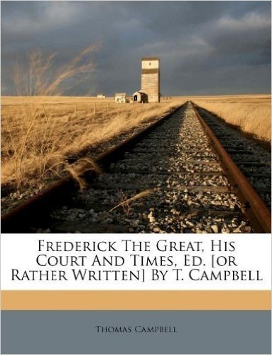 Frederick the Great, His Court and Times, Ed. [Or Rather Written] by T. Campbell