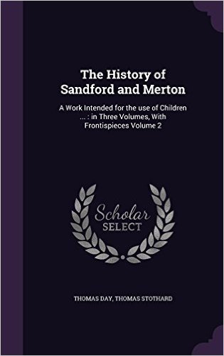 The History of Sandford and Merton: A Work Intended for the Use of Children ...: In Three Volumes, with Frontispieces Volume 2