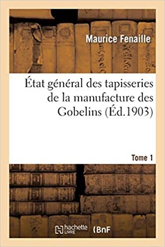 État général des tapisseries de la manufacture des Gobelins. Tome 1: depuis son origine jusqu'à nos jours, 1600-1900 (Savoirs Et Traditions)