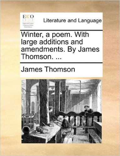 Winter, a Poem. with Large Additions and Amendments. by James Thomson. ...