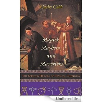 Magick, Mayhem, and Mavericks: The Spirited History of Physical Chemistry [Kindle-editie]