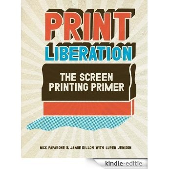 Print Liberation: The Screen Printing Primer [Kindle-editie]