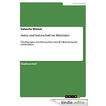 Autor und Autorschaft im Mittelalter: Überlegungen zum Herzog Ernst und der Bedeutung des Ich-Erzählers [Kindle-editie]