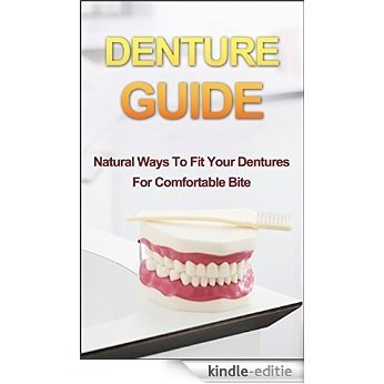 Denture Guide: Natural Ways To Fit Your Dentures For Comfortable Bite (Denture Guide, Denture Fitting, Denture Care, Oral Health, Fixatives, Denture Solutions, ... Denture Proper Fitting) (English Edition) [Kindle-editie]