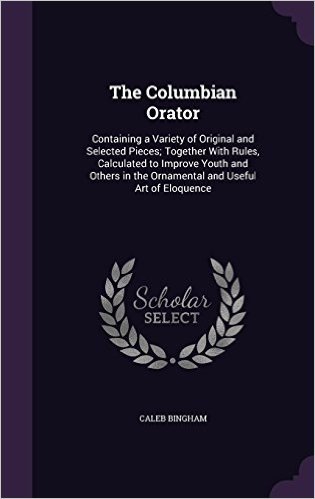 The Columbian Orator: Containing a Variety of Original and Selected Pieces; Together with Rules, Calculated to Improve Youth and Others in the Ornamental and Useful Art of Eloquence baixar