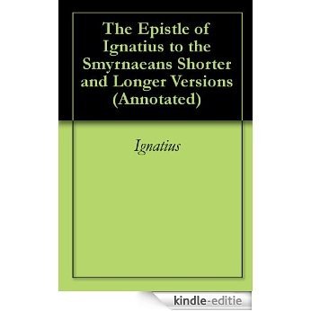 The Epistle of Ignatius to the Smyrnaeans Shorter and Longer Versions (Annotated) (English Edition) [Kindle-editie]