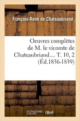 Oeuvres Completes de M. Le Vicomte de Chateaubriand.... T. 10, 2 (Ed.1836-1839)