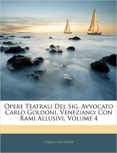 Opere Teatrali del Sig. Avvocato Carlo Goldoni, Veneziano: Con Rami Allusivi, Volume 4