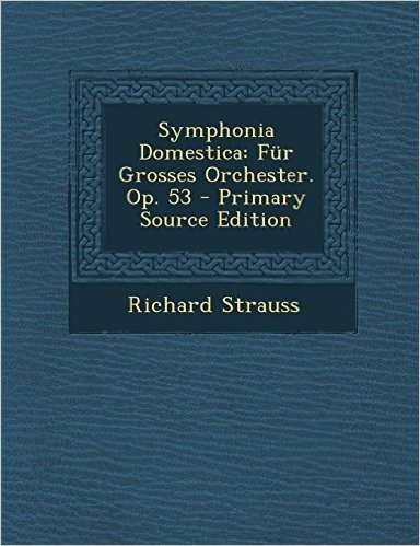 Symphonia Domestica: Fur Grosses Orchester. Op. 53 - Primary Source Edition
