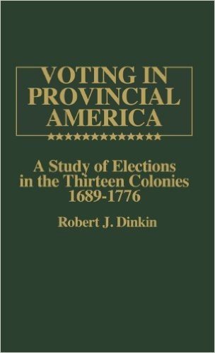 Voting in Provincial America: A Study of Elections in the Thirteen Colonies, 1689-1776