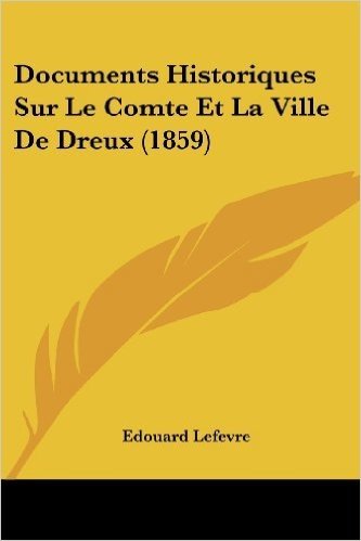 Documents Historiques Sur Le Comte Et La Ville de Dreux (1859)