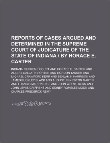 Reports of Cases Argued and Determined in the Supreme Court of Judicature of the State of Indiana by Horace E. Carter (Volume 45)