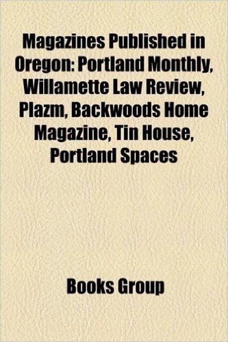Magazines Published in Oregon: Portland Monthly, Willamette Law Review, Plazm, Backwoods Home Magazine, Tin House, Portland Spaces