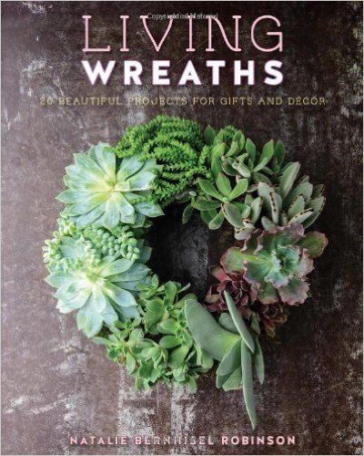 Living Wreaths: 20 Beautiful Projects for Gifts and Decor