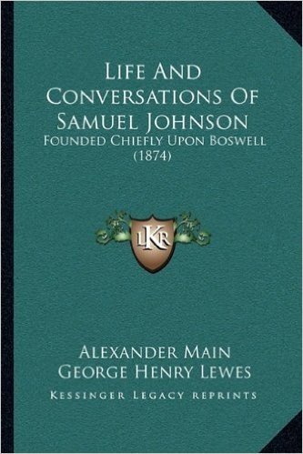 Life and Conversations of Samuel Johnson: Founded Chiefly Upon Boswell (1874)