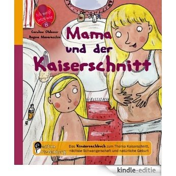 Mama und der Kaiserschnitt - Das Kindersachbuch zum Thema Kaiserschnitt, nächste Schwangerschaft und natürliche Geburt (Ich weiß jetzt wie!) [Kindle-editie]
