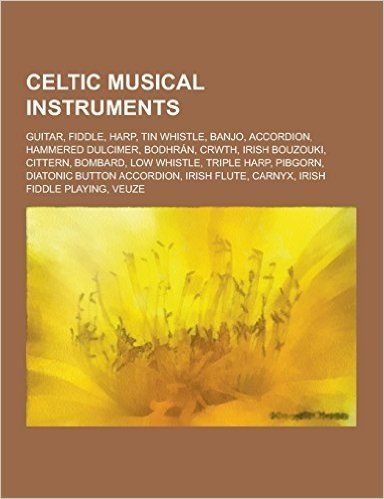 Celtic Musical Instruments: Guitar, Fiddle, Harp, Tin Whistle, Banjo, Accordion, Hammered Dulcimer, Bodhran, Crwth, Irish Bouzouki, Cittern, Bomba