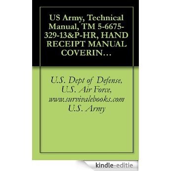 US Army, Technical Manual, TM 5-6675-329-13&P-HR, HAND RECEIPT MANUAL COVERING CONTENTS OF COMPONENTS OF END ITEM BASIC ISSUE ITEMS, (BII) AND ADDITIONAL (English Edition) [Kindle-editie]