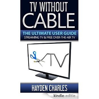 TV Without Cable: The Ultimate User Guide - Streaming TV & Free Over-The-Air TV (Internet TV Book 1) (English Edition) [Kindle-editie]
