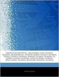 Articles on Greater Jacksonville, Including: Clay County, Florida, Jacksonville, Florida, Baker County, Florida, Duval County, Florida, Nassau County,